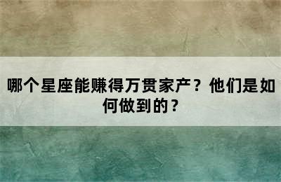 哪个星座能赚得万贯家产？他们是如何做到的？