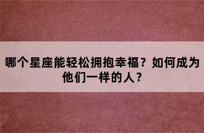 哪个星座能轻松拥抱幸福？如何成为他们一样的人？