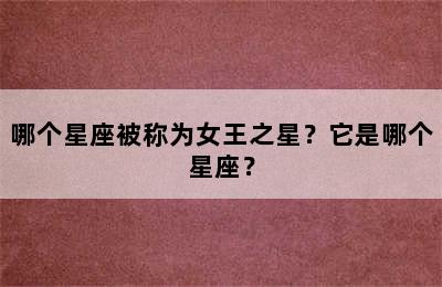 哪个星座被称为女王之星？它是哪个星座？