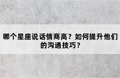 哪个星座说话情商高？如何提升他们的沟通技巧？