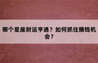 哪个星座财运亨通？如何抓住赚钱机会？