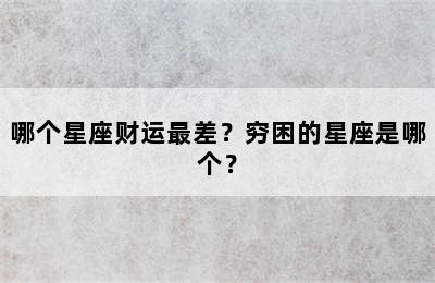 哪个星座财运最差？穷困的星座是哪个？