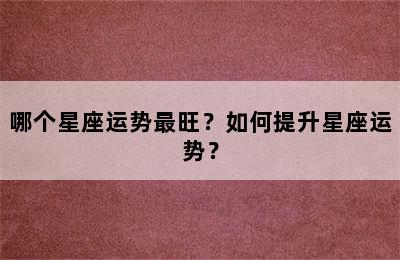 哪个星座运势最旺？如何提升星座运势？