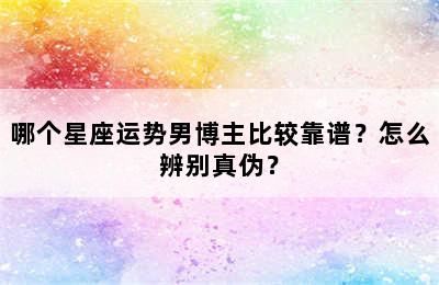 哪个星座运势男博主比较靠谱？怎么辨别真伪？