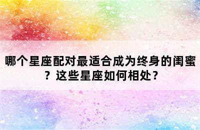 哪个星座配对最适合成为终身的闺蜜？这些星座如何相处？