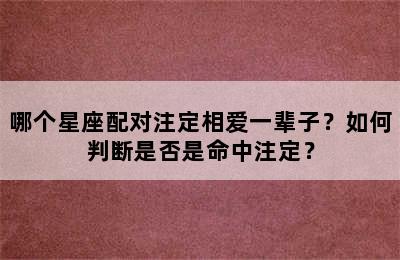 哪个星座配对注定相爱一辈子？如何判断是否是命中注定？