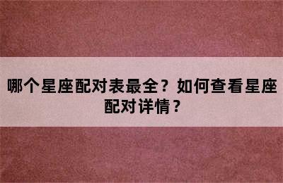 哪个星座配对表最全？如何查看星座配对详情？