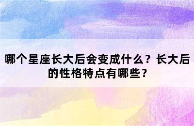 哪个星座长大后会变成什么？长大后的性格特点有哪些？