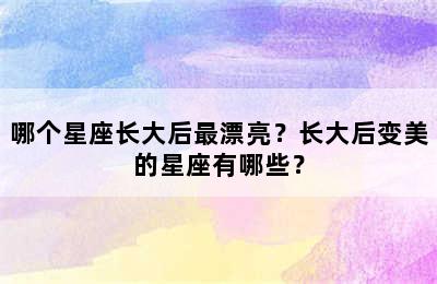 哪个星座长大后最漂亮？长大后变美的星座有哪些？