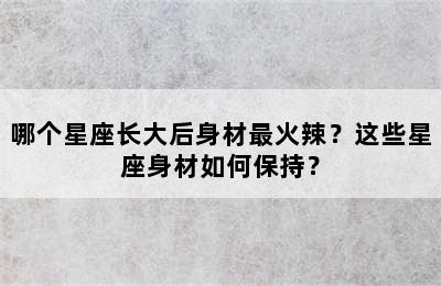 哪个星座长大后身材最火辣？这些星座身材如何保持？