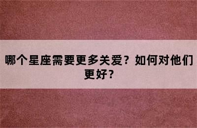 哪个星座需要更多关爱？如何对他们更好？