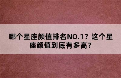 哪个星座颜值排名NO.1？这个星座颜值到底有多高？