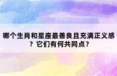 哪个生肖和星座最善良且充满正义感？它们有何共同点？