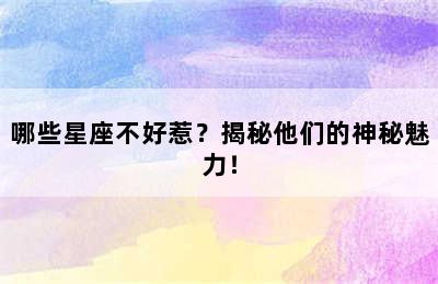 哪些星座不好惹？揭秘他们的神秘魅力！