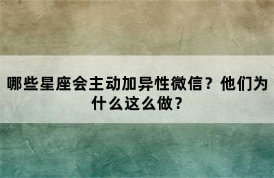 哪些星座会主动加异性微信？他们为什么这么做？