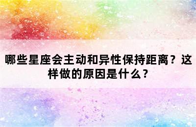 哪些星座会主动和异性保持距离？这样做的原因是什么？