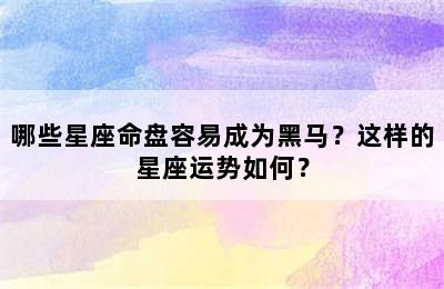 哪些星座命盘容易成为黑马？这样的星座运势如何？