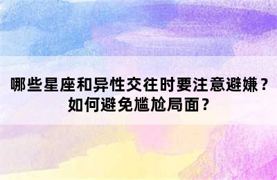 哪些星座和异性交往时要注意避嫌？如何避免尴尬局面？