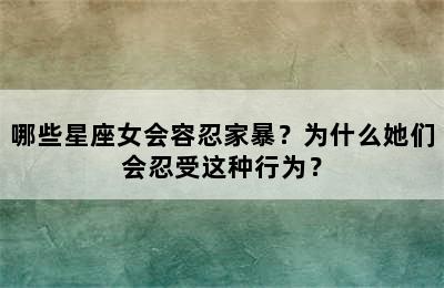哪些星座女会容忍家暴？为什么她们会忍受这种行为？