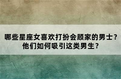 哪些星座女喜欢打扮会顾家的男士？他们如何吸引这类男生？