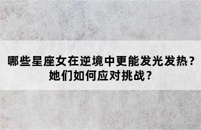 哪些星座女在逆境中更能发光发热？她们如何应对挑战？