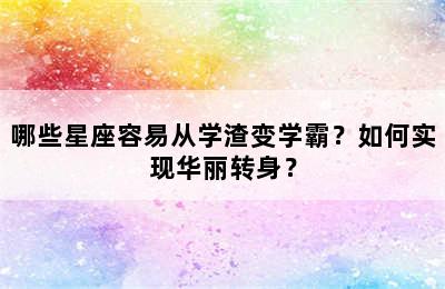 哪些星座容易从学渣变学霸？如何实现华丽转身？