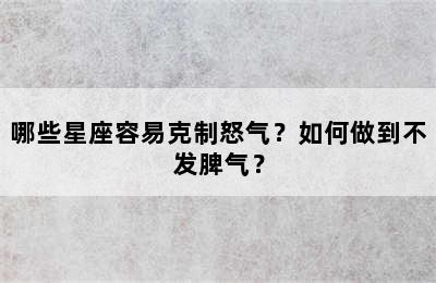 哪些星座容易克制怒气？如何做到不发脾气？