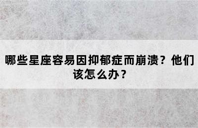 哪些星座容易因抑郁症而崩溃？他们该怎么办？