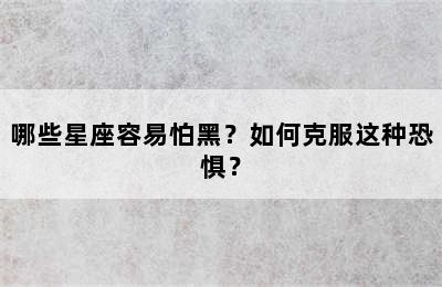 哪些星座容易怕黑？如何克服这种恐惧？