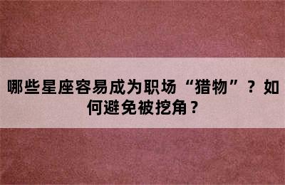 哪些星座容易成为职场“猎物”？如何避免被挖角？