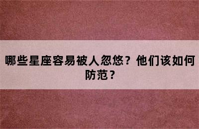 哪些星座容易被人忽悠？他们该如何防范？