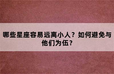 哪些星座容易远离小人？如何避免与他们为伍？