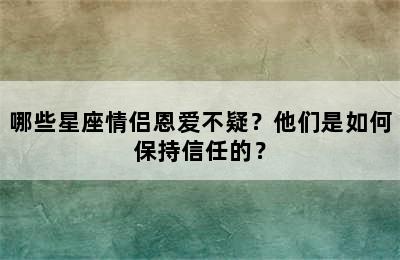 哪些星座情侣恩爱不疑？他们是如何保持信任的？