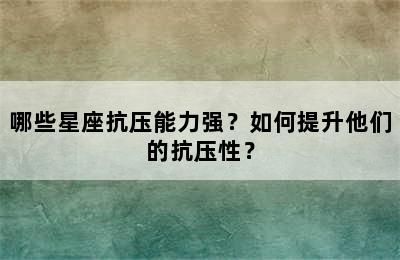 哪些星座抗压能力强？如何提升他们的抗压性？