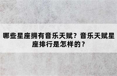 哪些星座拥有音乐天赋？音乐天赋星座排行是怎样的？