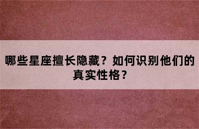 哪些星座擅长隐藏？如何识别他们的真实性格？
