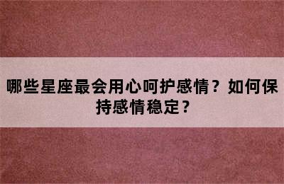 哪些星座最会用心呵护感情？如何保持感情稳定？