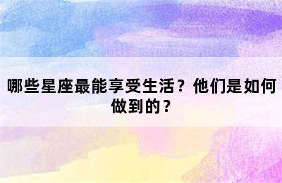 哪些星座最能享受生活？他们是如何做到的？