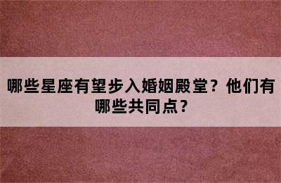 哪些星座有望步入婚姻殿堂？他们有哪些共同点？