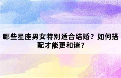 哪些星座男女特别适合结婚？如何搭配才能更和谐？