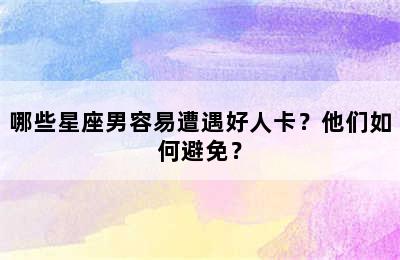 哪些星座男容易遭遇好人卡？他们如何避免？