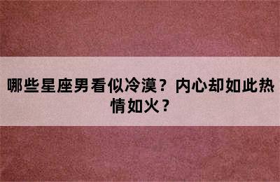 哪些星座男看似冷漠？内心却如此热情如火？