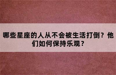哪些星座的人从不会被生活打倒？他们如何保持乐观？