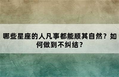 哪些星座的人凡事都能顺其自然？如何做到不纠结？