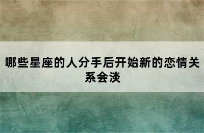 哪些星座的人分手后开始新的恋情关系会淡