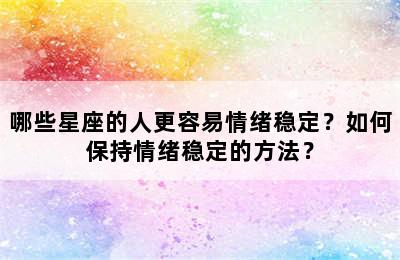 哪些星座的人更容易情绪稳定？如何保持情绪稳定的方法？