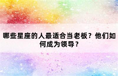 哪些星座的人最适合当老板？他们如何成为领导？