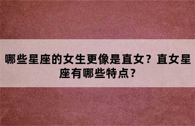 哪些星座的女生更像是直女？直女星座有哪些特点？