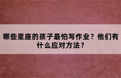 哪些星座的孩子最怕写作业？他们有什么应对方法？