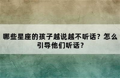 哪些星座的孩子越说越不听话？怎么引导他们听话？